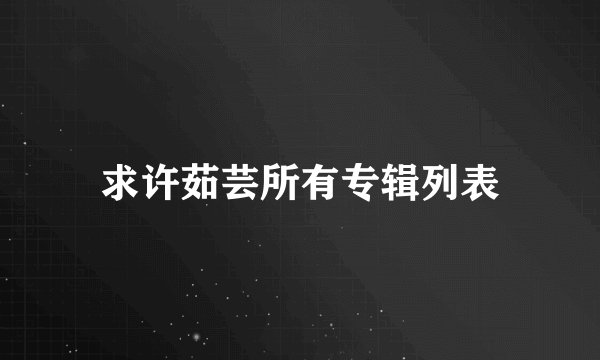 求许茹芸所有专辑列表