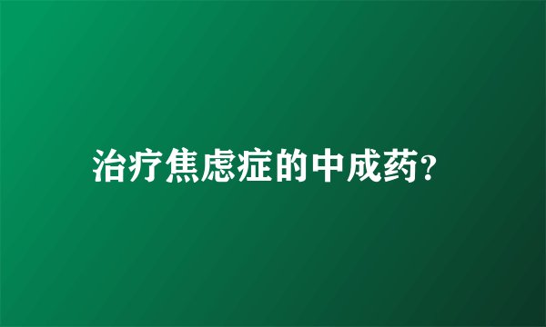 治疗焦虑症的中成药？