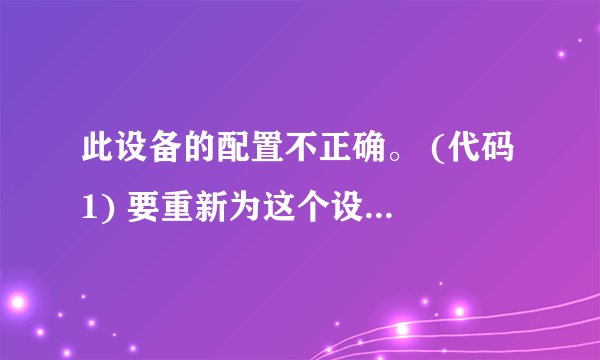 此设备的配置不正确。 (代码 1) 要重新为这个设备安装驱动程序, 请单击“重装驱动程序”。