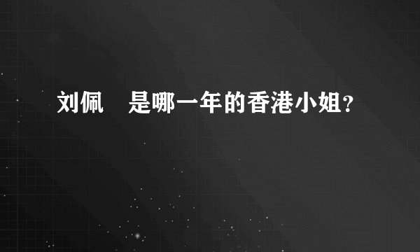 刘佩玥是哪一年的香港小姐？