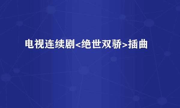 电视连续剧<绝世双骄>插曲