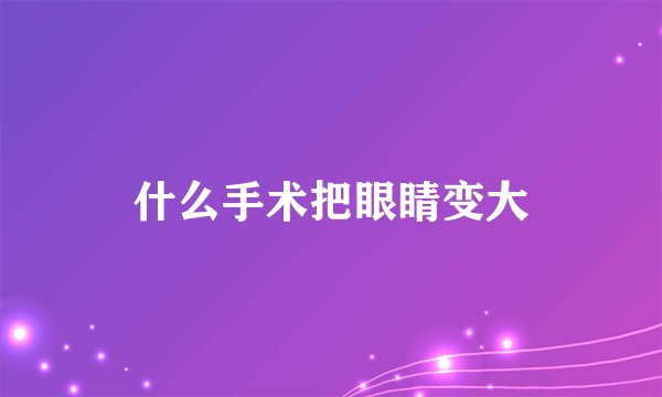 什么手术把眼睛变大