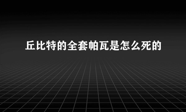 丘比特的全套帕瓦是怎么死的