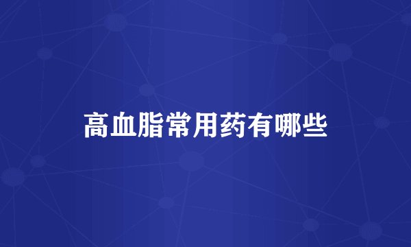 高血脂常用药有哪些