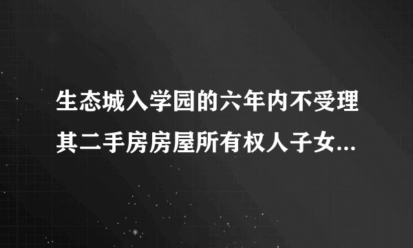 生态城入学园的六年内不受理其二手房房屋所有权人子女的转学申请