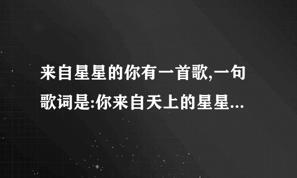 来自星星的你有一首歌,一句歌词是:你来自天上的星星...求歌名
