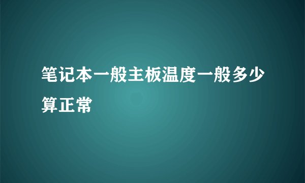 笔记本一般主板温度一般多少算正常