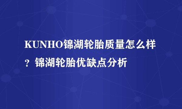 KUNHO锦湖轮胎质量怎么样？锦湖轮胎优缺点分析
