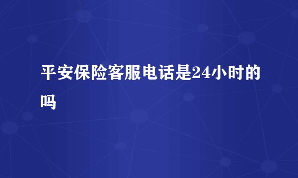 平安保险客服电话是24小时的吗