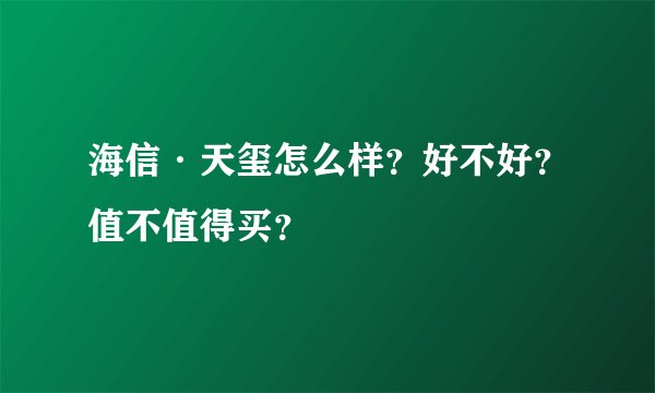 海信·天玺怎么样？好不好？值不值得买？