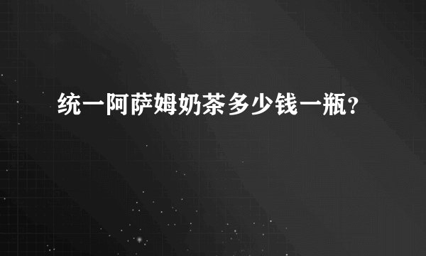 统一阿萨姆奶茶多少钱一瓶？