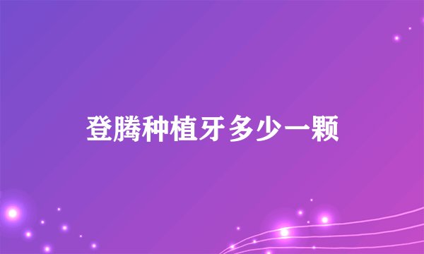 登腾种植牙多少一颗