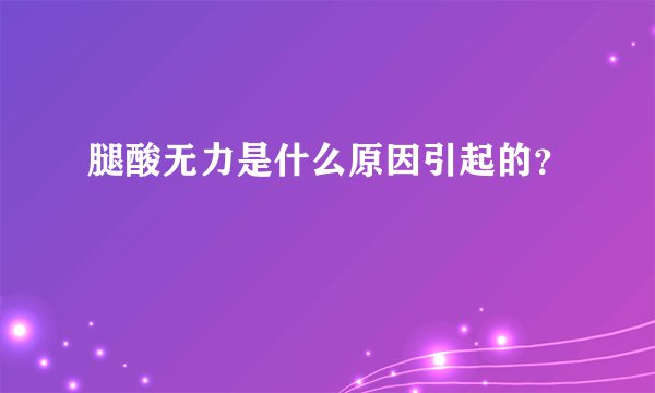 腿酸无力是什么原因引起的？