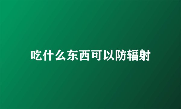 吃什么东西可以防辐射
