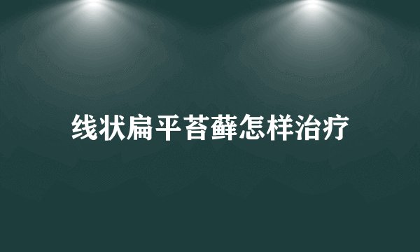 线状扁平苔藓怎样治疗