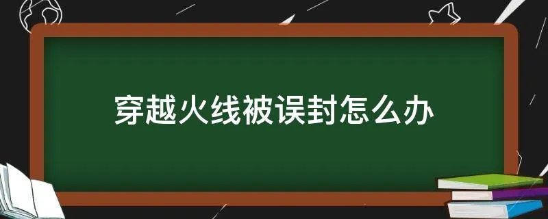 穿越火线被误封怎么办