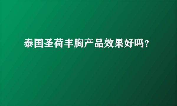 泰国圣荷丰胸产品效果好吗？