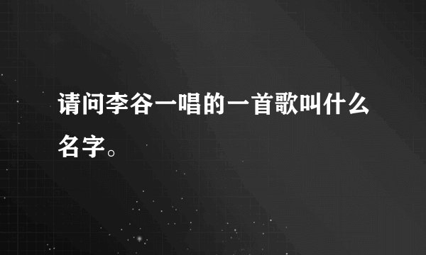 请问李谷一唱的一首歌叫什么名字。