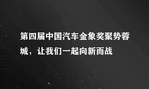 第四届中国汽车金象奖聚势蓉城，让我们一起向新而战