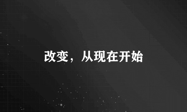 改变，从现在开始