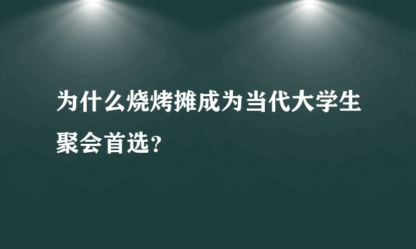 为什么烧烤摊成为当代大学生聚会首选？