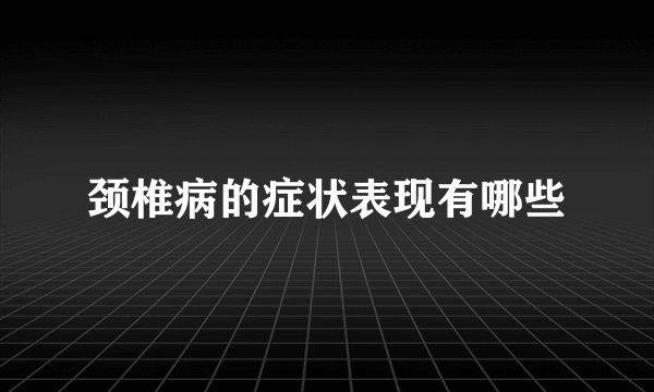颈椎病的症状表现有哪些