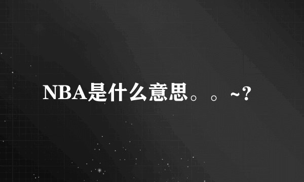 NBA是什么意思。。~？