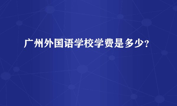 广州外国语学校学费是多少？