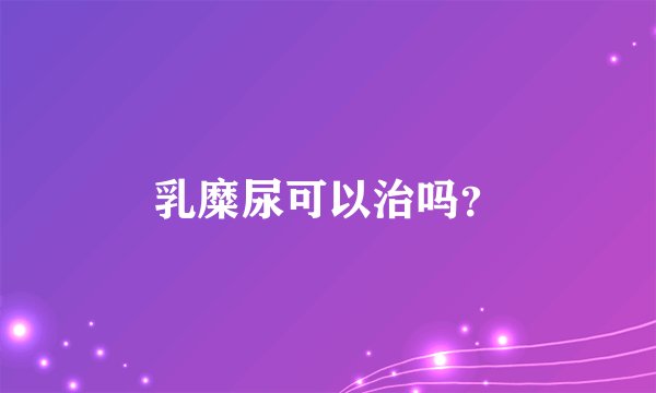 乳糜尿可以治吗？