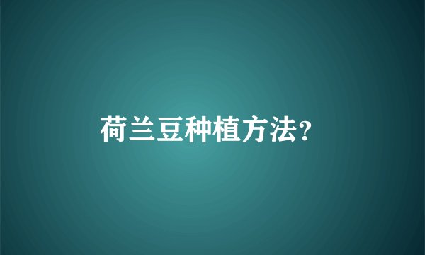 荷兰豆种植方法？