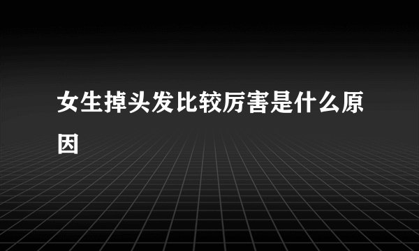 女生掉头发比较厉害是什么原因