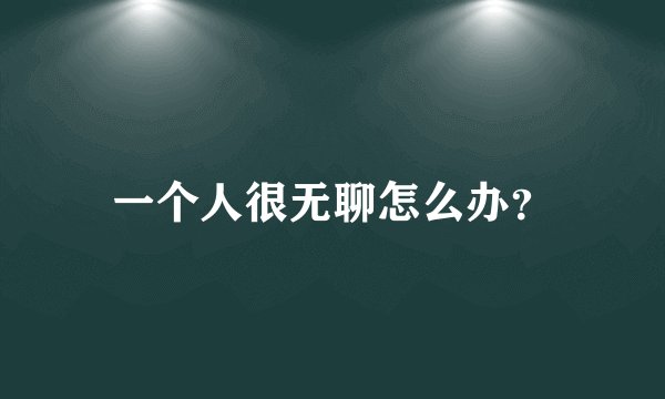 一个人很无聊怎么办？