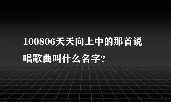 100806天天向上中的那首说唱歌曲叫什么名字？