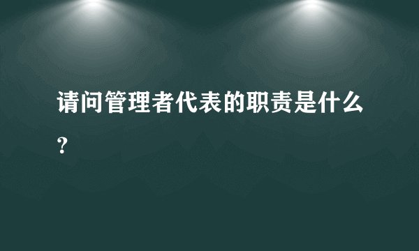 请问管理者代表的职责是什么？