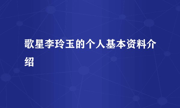 歌星李玲玉的个人基本资料介绍