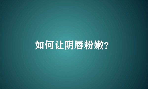 如何让阴唇粉嫩？