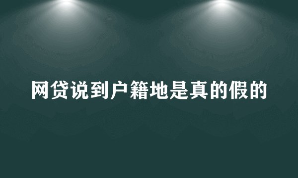 网贷说到户籍地是真的假的