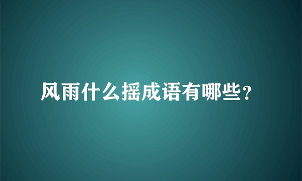风雨什么摇成语有哪些？