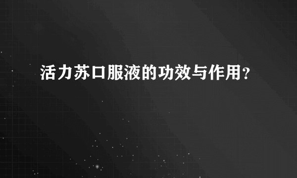 活力苏口服液的功效与作用?