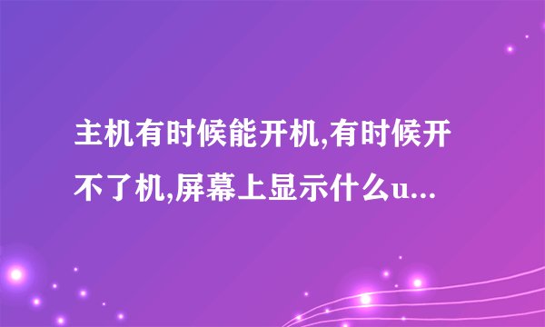 主机有时候能开机,有时候开不了机,屏幕上显示什么usb device:1 keyboard 1 Mouse 应该怎么处理