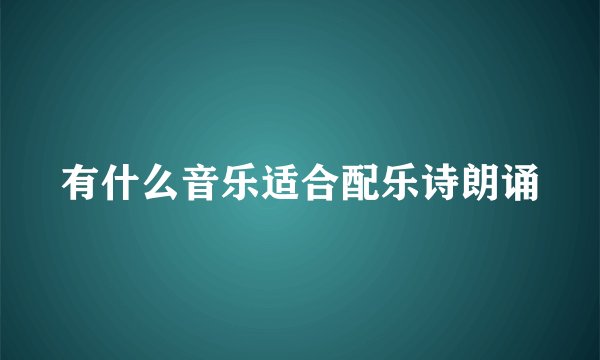 有什么音乐适合配乐诗朗诵