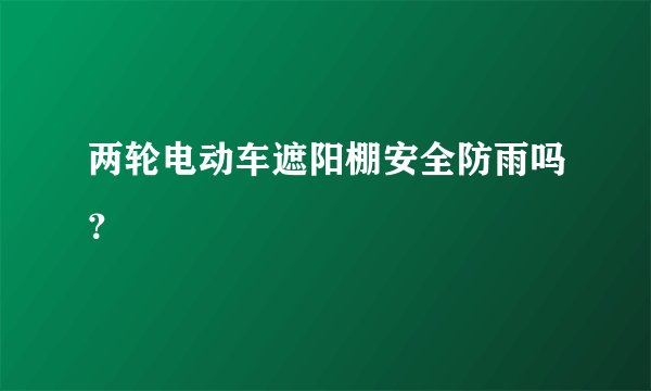 两轮电动车遮阳棚安全防雨吗?