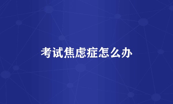考试焦虑症怎么办