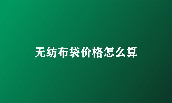 无纺布袋价格怎么算