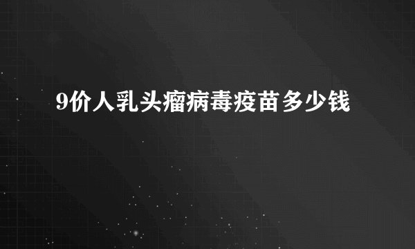 9价人乳头瘤病毒疫苗多少钱