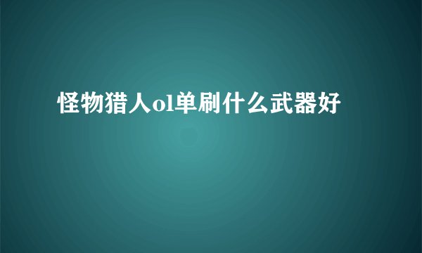 怪物猎人ol单刷什么武器好
