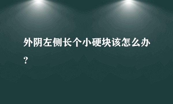 外阴左侧长个小硬块该怎么办？