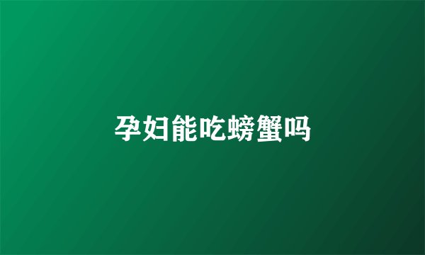 孕妇能吃螃蟹吗