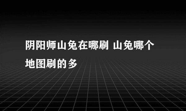 阴阳师山兔在哪刷 山兔哪个地图刷的多