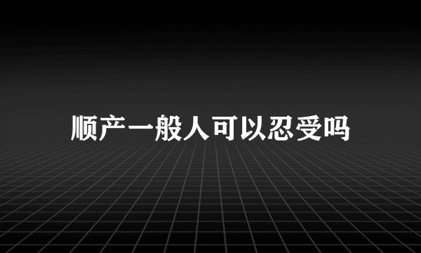 顺产一般人可以忍受吗